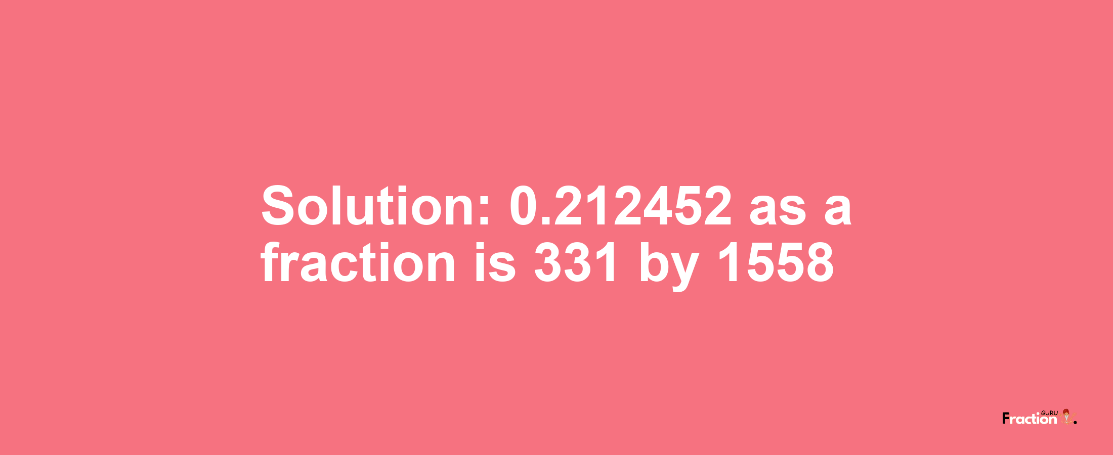 Solution:0.212452 as a fraction is 331/1558